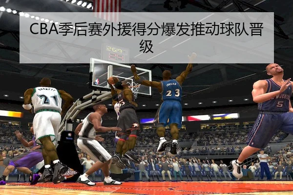CBA季后赛外援得分爆发推动球队晋级